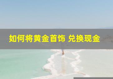 如何将黄金首饰 兑换现金